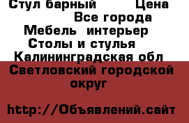 Стул барный aslo › Цена ­ 8 000 - Все города Мебель, интерьер » Столы и стулья   . Калининградская обл.,Светловский городской округ 